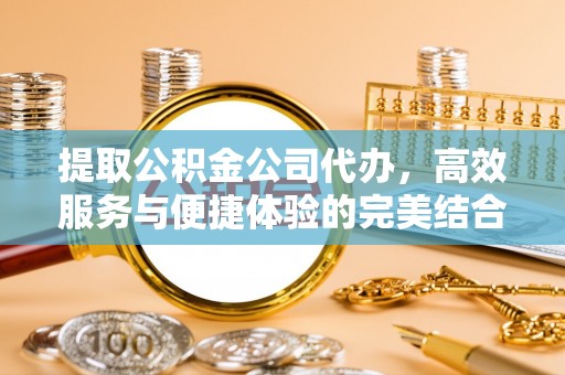 盈江提取公积金公司代办，高效服务与便捷体验的完美结合