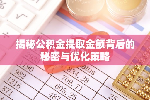 盈江揭秘公积金提取金额背后的秘密与优化策略