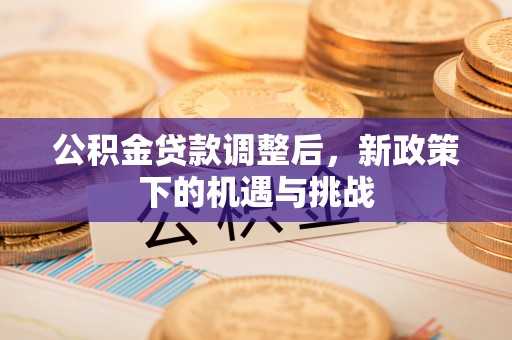 盈江公积金贷款调整后，新政策下的机遇与挑战