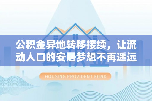 盈江公积金异地转移接续，让流动人口的安居梦想不再遥远