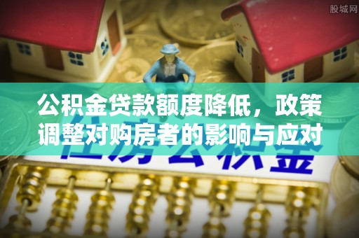 盈江公积金贷款额度降低，政策调整对购房者的影响与应对策略