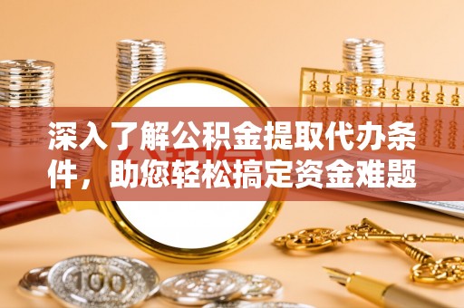 盈江深入了解公积金提取代办条件，助您轻松搞定资金难题