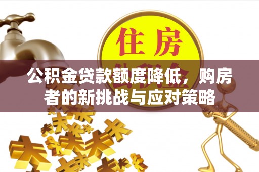 盈江公积金贷款额度降低，购房者的新挑战与应对策略