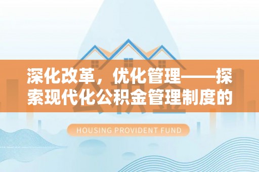 盈江深化改革，优化管理——探索现代化公积金管理制度的实践与未来