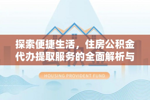 盈江探索便捷生活，住房公积金代办提取服务的全面解析与优势