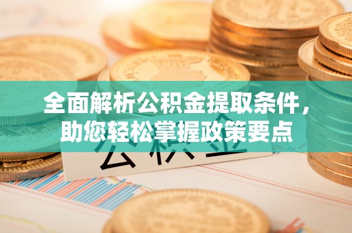 盈江全面解析公积金提取条件，助您轻松掌握政策要点