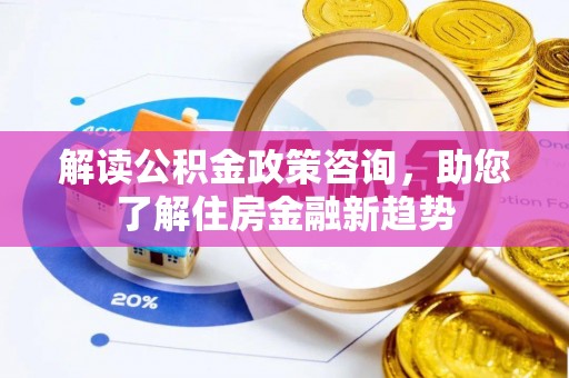 盈江解读公积金政策咨询，助您了解住房金融新趋势