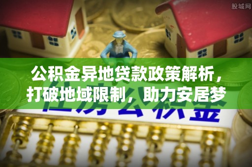盈江公积金异地贷款政策解析，打破地域限制，助力安居梦想