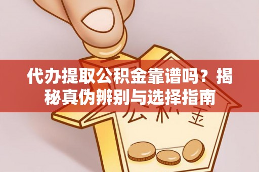 盈江代办提取公积金靠谱吗？揭秘真伪辨别与选择指南