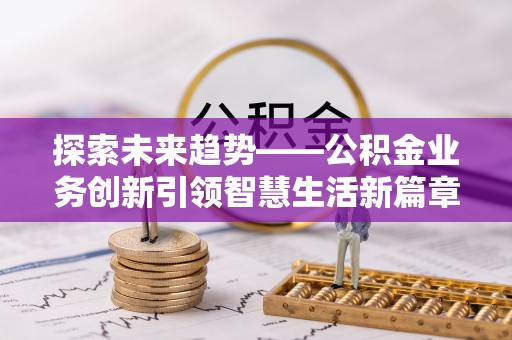 盈江探索未来趋势——公积金业务创新引领智慧生活新篇章