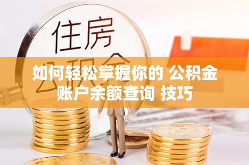盈江如何轻松掌握你的 公积金账户余额查询 技巧
