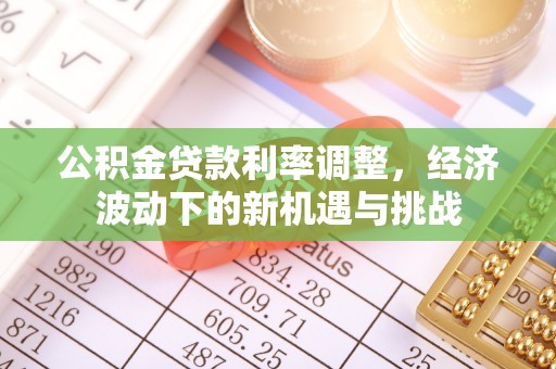 盈江公积金贷款利率调整，经济波动下的新机遇与挑战