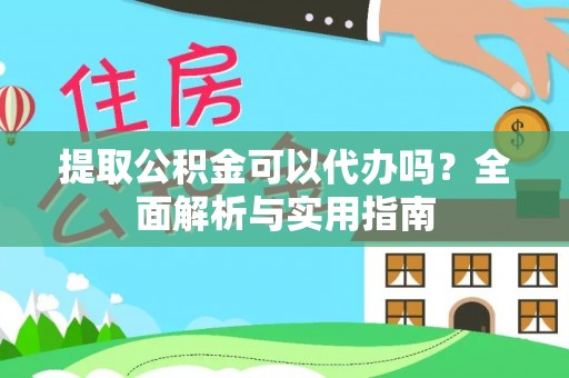 盈江提取公积金可以代办吗？全面解析与实用指南
