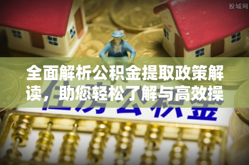 盈江全面解析公积金提取政策解读，助您轻松了解与高效操作