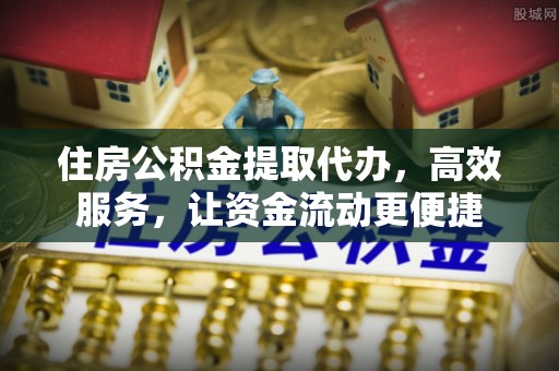 盈江住房公积金提取代办，高效服务，让资金流动更便捷