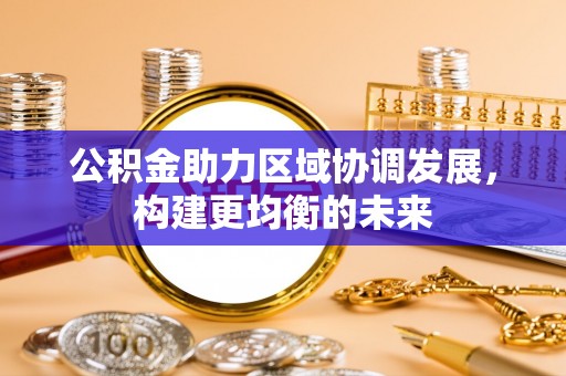 盈江公积金助力区域协调发展，构建更均衡的未来