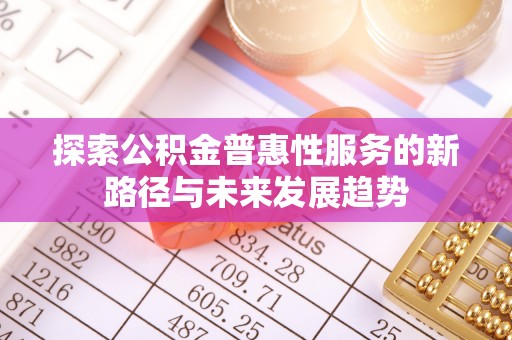 盈江探索公积金普惠性服务的新路径与未来发展趋势
