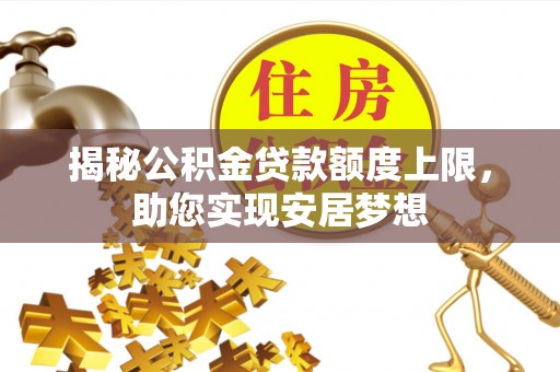 盈江揭秘公积金贷款额度上限，助您实现安居梦想