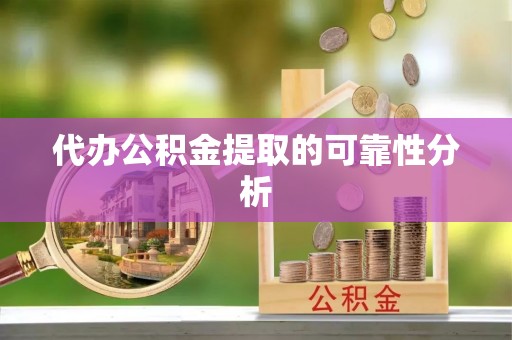 盈江代办公积金提取的可靠性分析