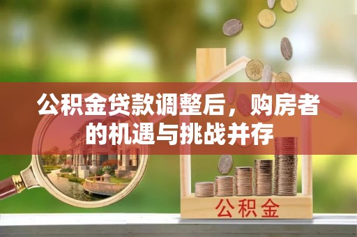 盈江公积金贷款调整后，购房者的机遇与挑战并存