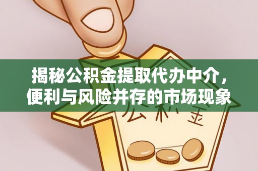 盈江揭秘公积金提取代办中介，便利与风险并存的市场现象
