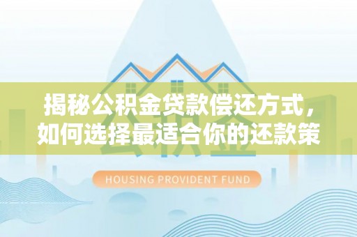 盈江揭秘公积金贷款偿还方式，如何选择最适合你的还款策略