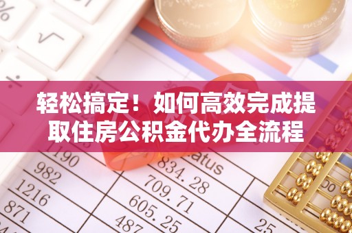 盈江轻松搞定！如何高效完成提取住房公积金代办全流程