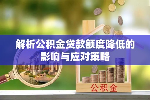 盈江解析公积金贷款额度降低的影响与应对策略