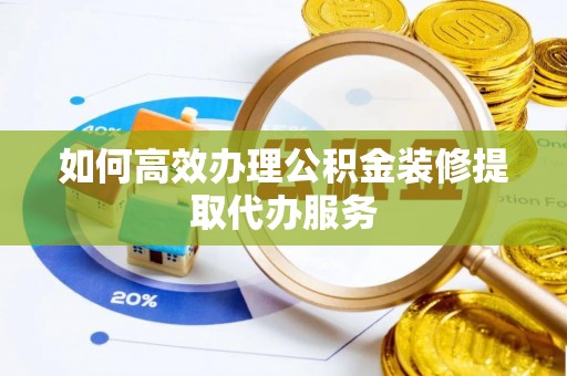 盈江如何高效办理公积金装修提取代办服务