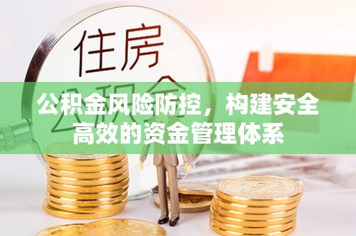 盈江公积金风险防控，构建安全高效的资金管理体系