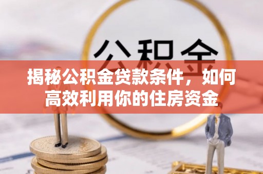 盈江揭秘公积金贷款条件，如何高效利用你的住房资金