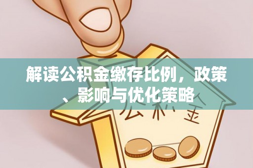 盈江解读公积金缴存比例，政策、影响与优化策略