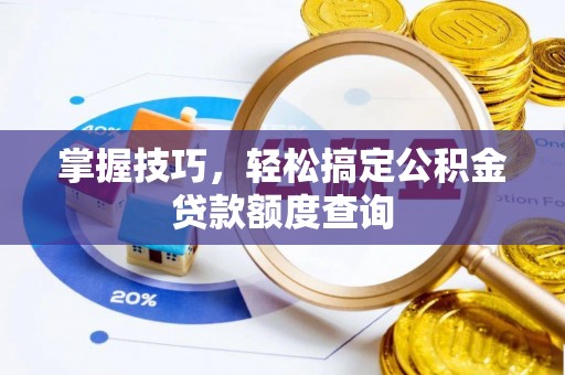 盈江掌握技巧，轻松搞定公积金贷款额度查询