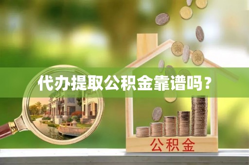 盈江代办提取公积金靠谱吗？