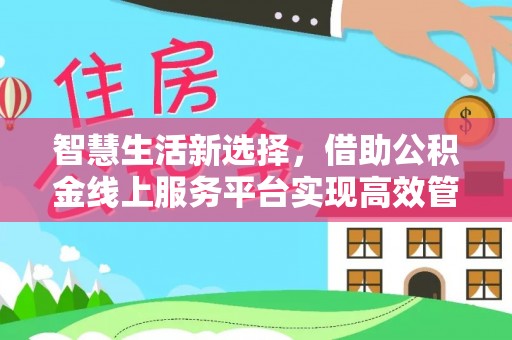 盈江智慧生活新选择，借助公积金线上服务平台实现高效管理