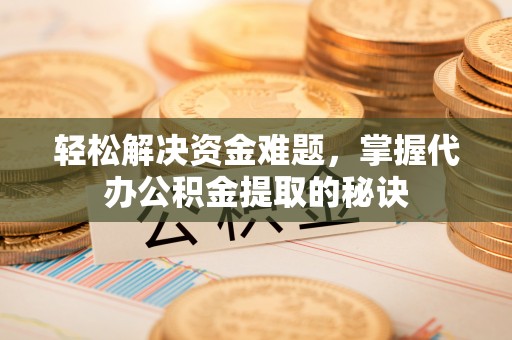 盈江轻松解决资金难题，掌握代办公积金提取的秘诀