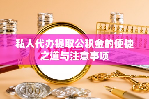 盈江私人代办提取公积金的便捷之道与注意事项