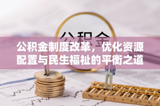 盈江公积金制度改革，优化资源配置与民生福祉的平衡之道