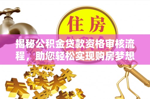 盈江揭秘公积金贷款资格审核流程，助您轻松实现购房梦想