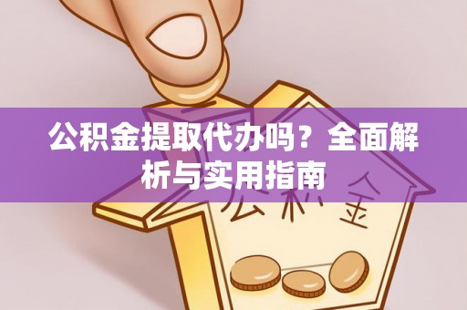 盈江公积金提取代办吗？全面解析与实用指南