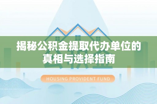 盈江揭秘公积金提取代办单位的真相与选择指南