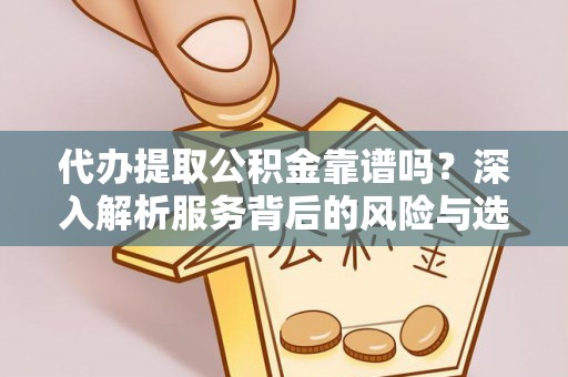 盈江代办提取公积金靠谱吗？深入解析服务背后的风险与选择