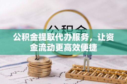 盈江公积金提取代办服务，让资金流动更高效便捷