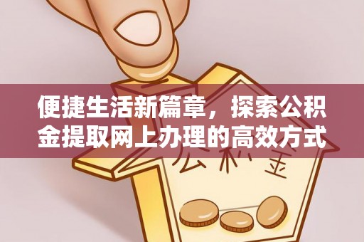 盈江便捷生活新篇章，探索公积金提取网上办理的高效方式