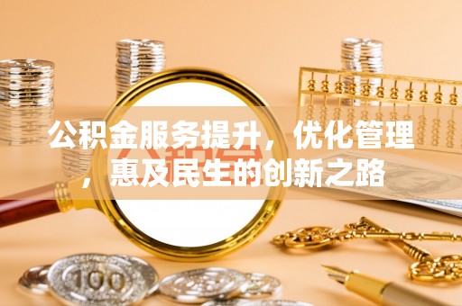 盈江公积金服务提升，优化管理，惠及民生的创新之路