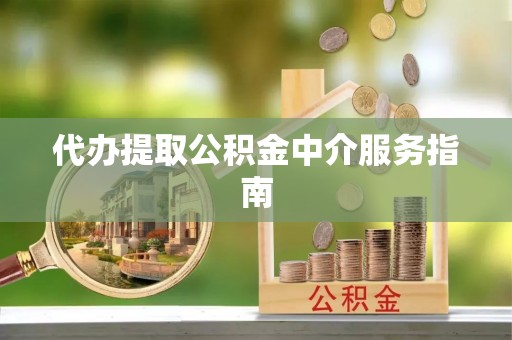 盈江代办提取公积金中介服务指南