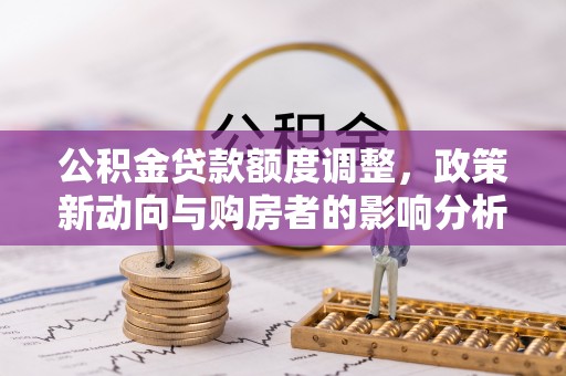 盈江公积金贷款额度调整，政策新动向与购房者的影响分析