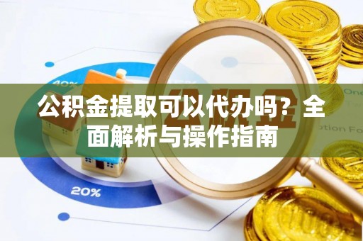盈江公积金提取可以代办吗？全面解析与操作指南