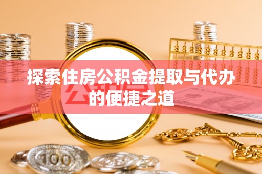 盈江探索住房公积金提取与代办的便捷之道