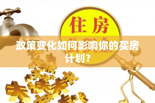 盈江政策变化如何影响你的买房计划？